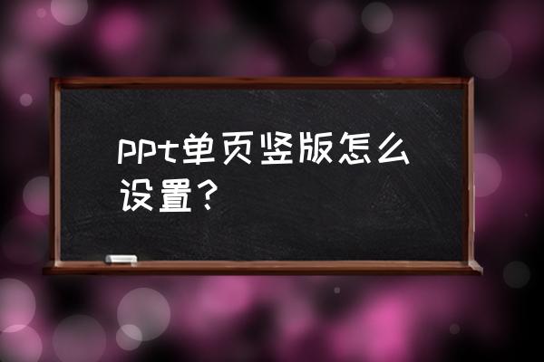 ppt的页面怎么设置纵向 ppt单页竖版怎么设置？