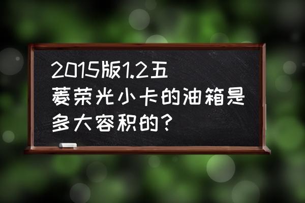 油箱容积的计算公式是什么 2015版1.2五菱荣光小卡的油箱是多大容积的？