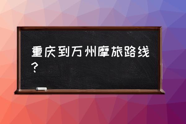 12月份适合摩旅路线推荐 重庆到万州摩旅路线？