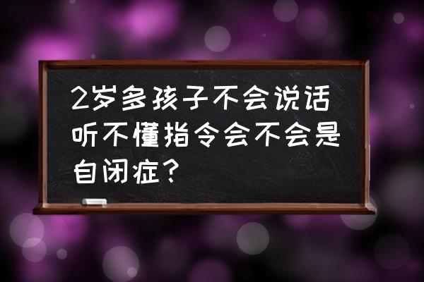 说话晚和自闭症的区别 2岁多孩子不会说话听不懂指令会不会是自闭症？