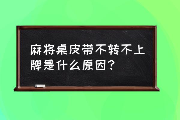 自动麻将机皮带反转不上牌怎么修 麻将桌皮带不转不上牌是什么原因？