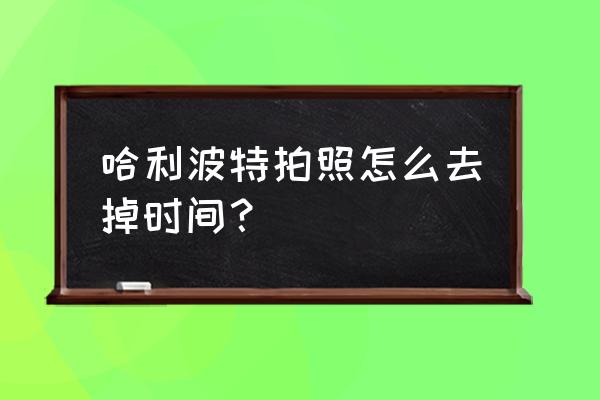 哈利波特手游怎样管理游戏时间 哈利波特拍照怎么去掉时间？