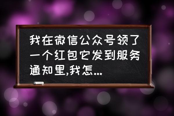 今日头条写文章怎样告知关注者 我在微信公众号领了一个红包它发到服务通知里,我怎么找不到服务通知？