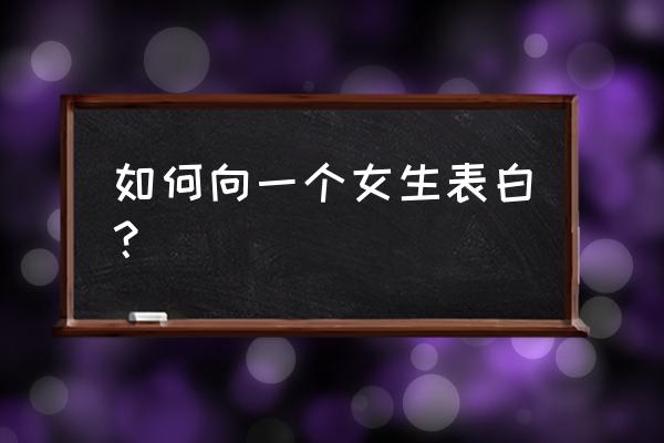 怎么在学校里追到自己喜欢的女生 如何向一个女生表白？