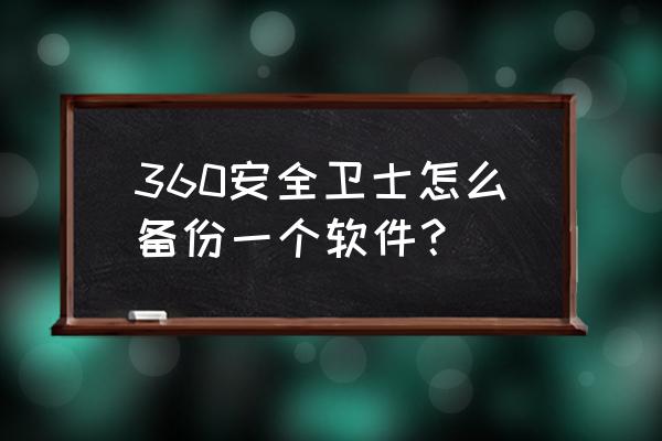 360杀毒软件应该安装在哪个盘里 360安全卫士怎么备份一个软件？