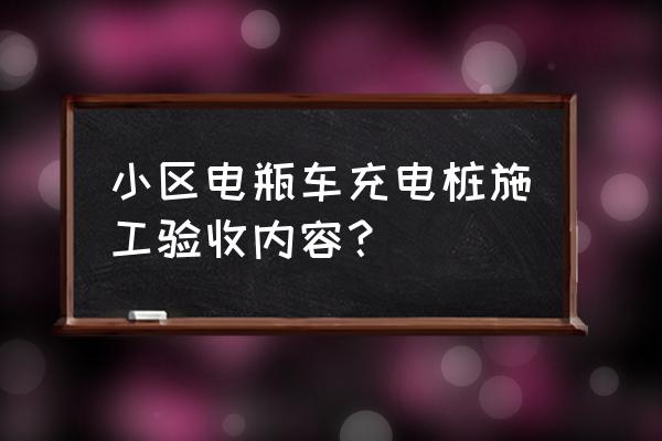 充电桩安装结束验收需要注意哪些 小区电瓶车充电桩施工验收内容？