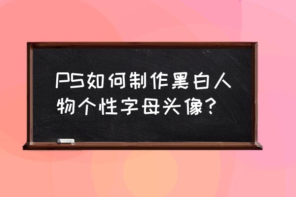 ps将图片处理成壁画质感 PS如何制作黑白人物个性字母头像？