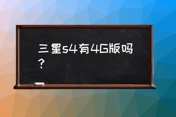 三星s4有9502版本吗 三星s4有4G版吗？