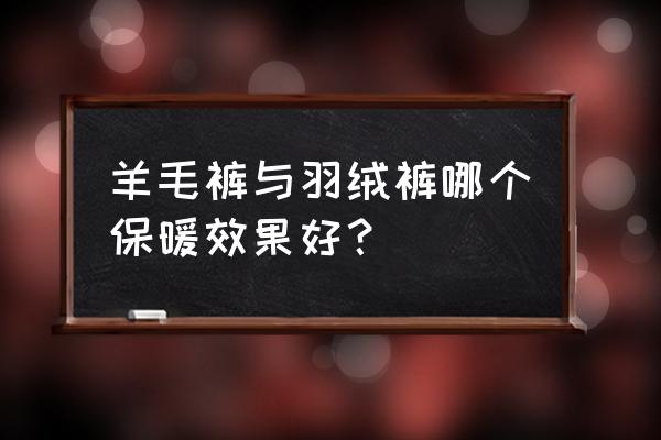 什么样的羽绒服穿着好看 羊毛裤与羽绒裤哪个保暖效果好？