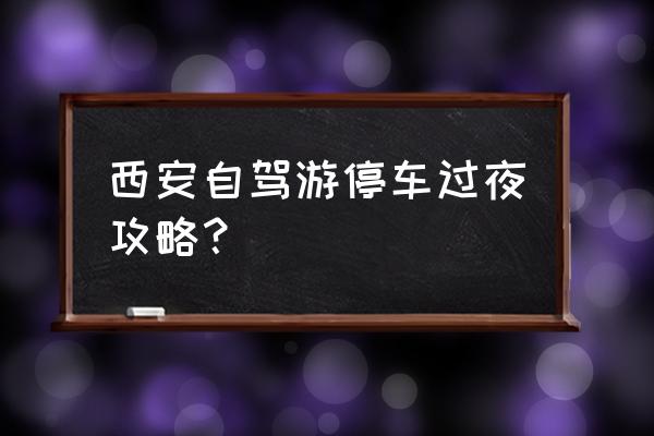 车里睡觉防蚊最好方法 西安自驾游停车过夜攻略？