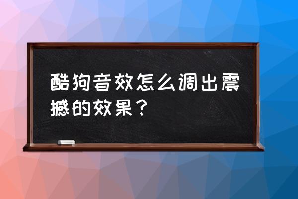 手机酷狗启动页照片怎么自定义 酷狗音效怎么调出震撼的效果？