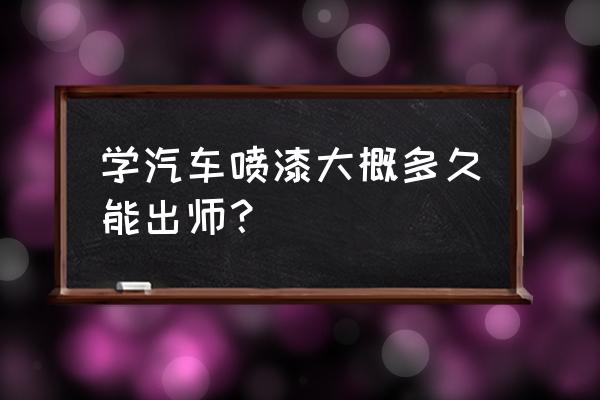 学汽车钣金喷漆要多久学会 学汽车喷漆大概多久能出师？