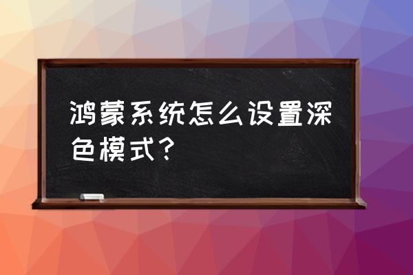 手机怎样把所有app都调成深色模式 鸿蒙系统怎么设置深色模式？