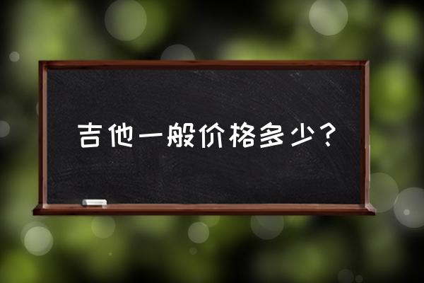 楚门吉他音色好不好 吉他一般价格多少？