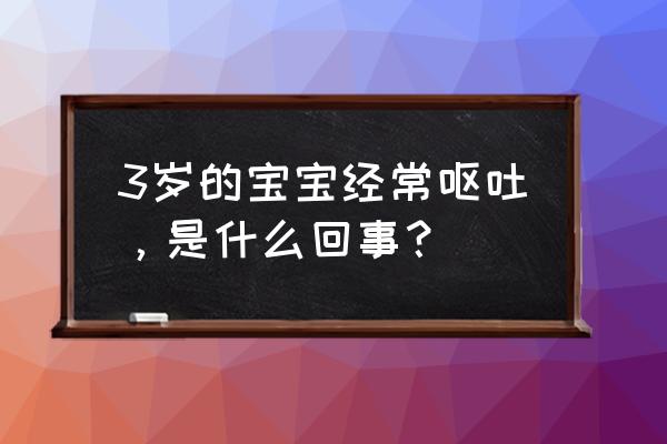 新生儿吐奶频繁是怎么回事 3岁的宝宝经常呕吐，是什么回事？