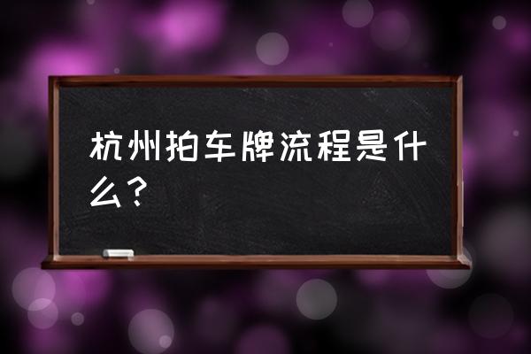 杭州牌照上牌流程及费用 杭州拍车牌流程是什么？