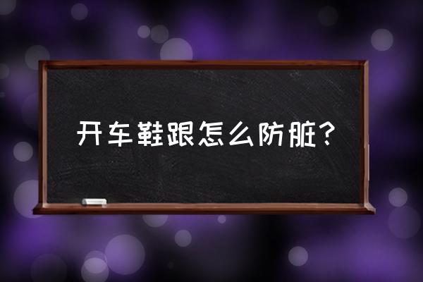 怎么练踩油门脚感 开车鞋跟怎么防脏？