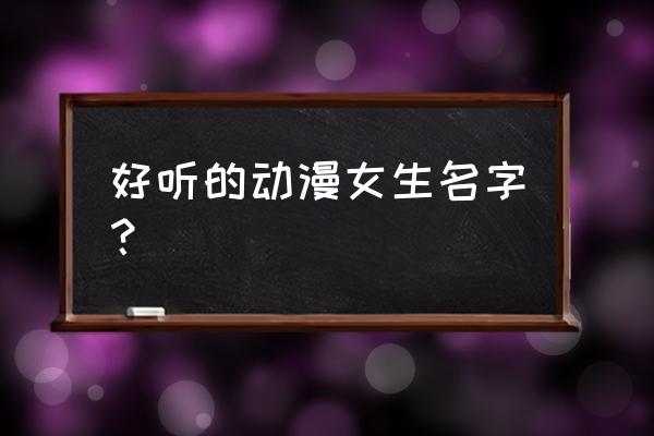 女性向动漫排行 好听的动漫女生名字？