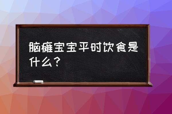 脑瘫患者护理诊断及护理措施 脑瘫宝宝平时饮食是什么？