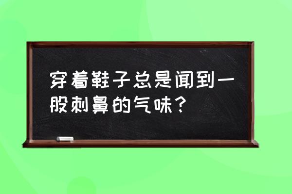 鞋子臭脚的原因及解决方法 穿着鞋子总是闻到一股刺鼻的气味？