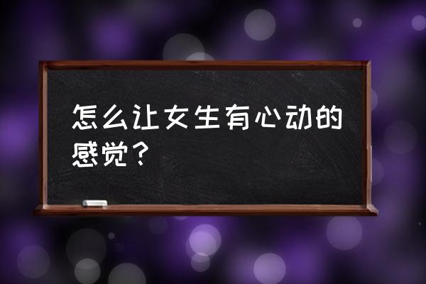 美女是如何炼成的教你几个绝招 怎么让女生有心动的感觉？