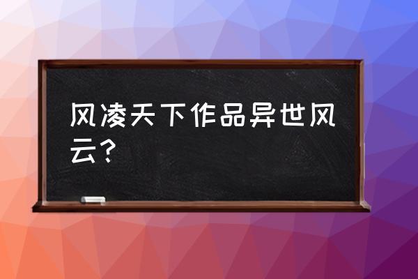 左道倾天风凌天下起点中文网 风凌天下作品异世风云？