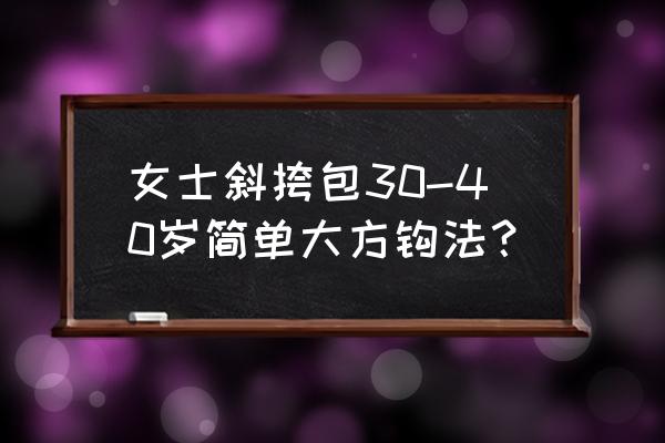 钩简单大气的挎包 女士斜挎包30-40岁简单大方钩法？