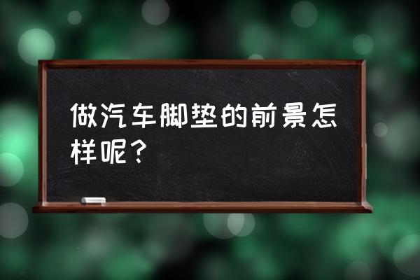 汽车离合器的市场前景怎么样 做汽车脚垫的前景怎样呢？