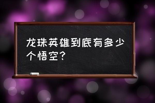 龙珠为啥有两个全王 龙珠英雄到底有多少个悟空？