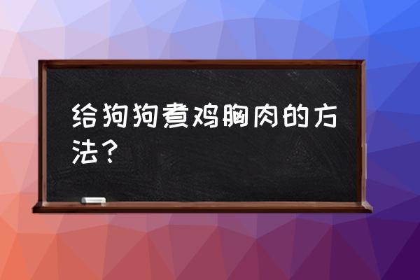 自制狗狗吃的丸子能用玉米淀粉吗 给狗狗煮鸡胸肉的方法？