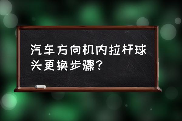 转向拉杆球头拆卸详细步骤 汽车方向机内拉杆球头更换步骤？