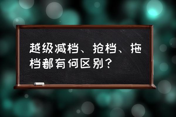 紧急情况怎样抢挡减速 越级减档、抢档、拖档都有何区别？