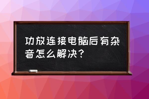 清洗功放电路板最好要什么来清洗 功放连接电脑后有杂音怎么解决？