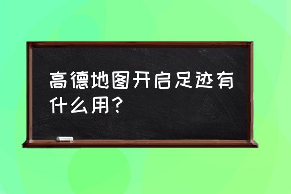 高德地图点亮城市怎么只显示最近 高德地图开启足迹有什么用？