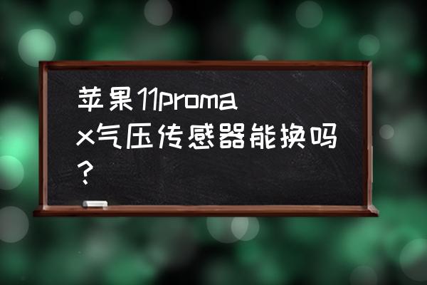 压力传感器的选型安装与维护方法 苹果11promax气压传感器能换吗？