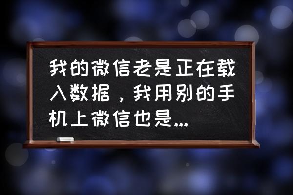 微信重新载入所有数据可用么 我的微信老是正在载入数据，我用别的手机上微信也是这样，怎么回事，求大神帮帮我？