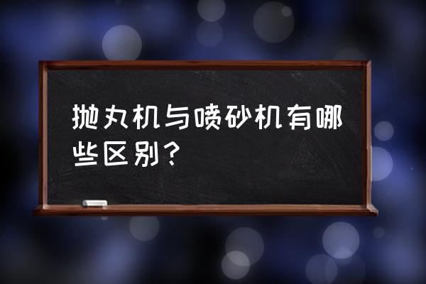 山东小型抛丸机网上价格 抛丸机与喷砂机有哪些区别？