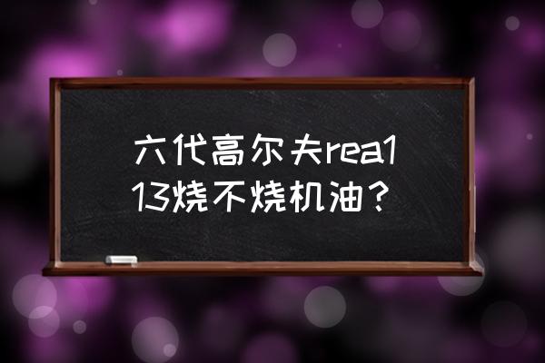 高尔夫1.4t发动机会不会烧机油 六代高尔夫rea113烧不烧机油？