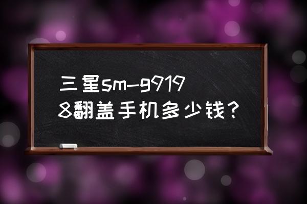 三星g9198价格多少 三星sm-g9198翻盖手机多少钱？