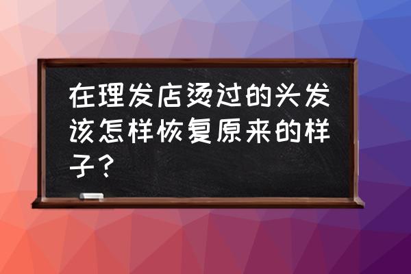 烫头发受损的头发怎么修复 在理发店烫过的头发该怎样恢复原来的样子？