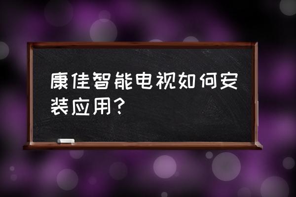 康佳电视u盘安装教程 康佳智能电视如何安装应用？