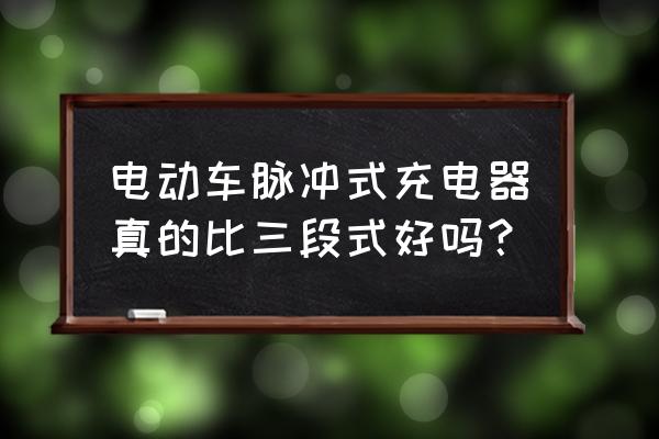 三段式充电器的优缺点 电动车脉冲式充电器真的比三段式好吗？