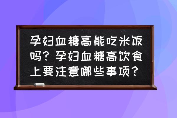 夏天太热孕妇吃什么主食 孕妇血糖高能吃米饭吗？孕妇血糖高饮食上要注意哪些事项？