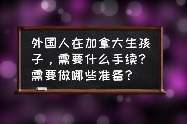 加拿大月子中心价格表 外国人在加拿大生孩子，需要什么手续？需要做哪些准备？