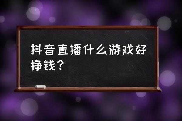 抖音火影怎么找回 抖音直播什么游戏好挣钱？