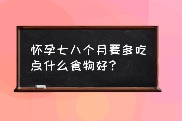 孕妇吃什么食物比较好 怀孕七八个月要多吃点什么食物好？