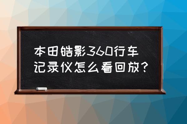 皓影豪华连接wifi 本田皓影360行车记录仪怎么看回放？