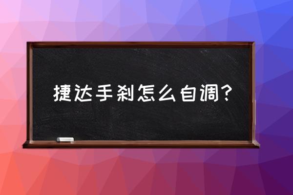 新捷达手刹调太紧了怎么调松点 捷达手刹怎么自调？