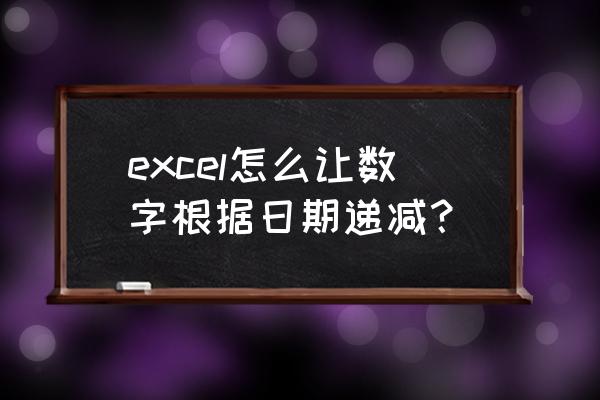 下拉列表怎么设置日期和时间 excel怎么让数字根据日期递减？