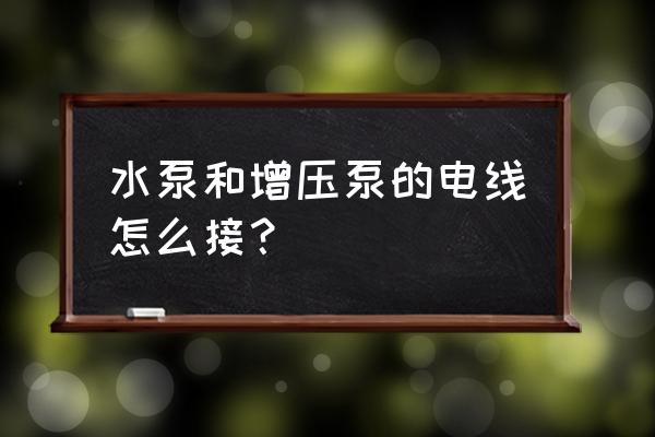 增压泵电接点最简单的控制接线图 水泵和增压泵的电线怎么接？